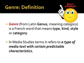  Genre (from Latin Genus, meaning category)
is a French word that means type, kind, style
or category.
 In Media Studies terms it refers to a type of
media text with certain predictable
characteristics.
 