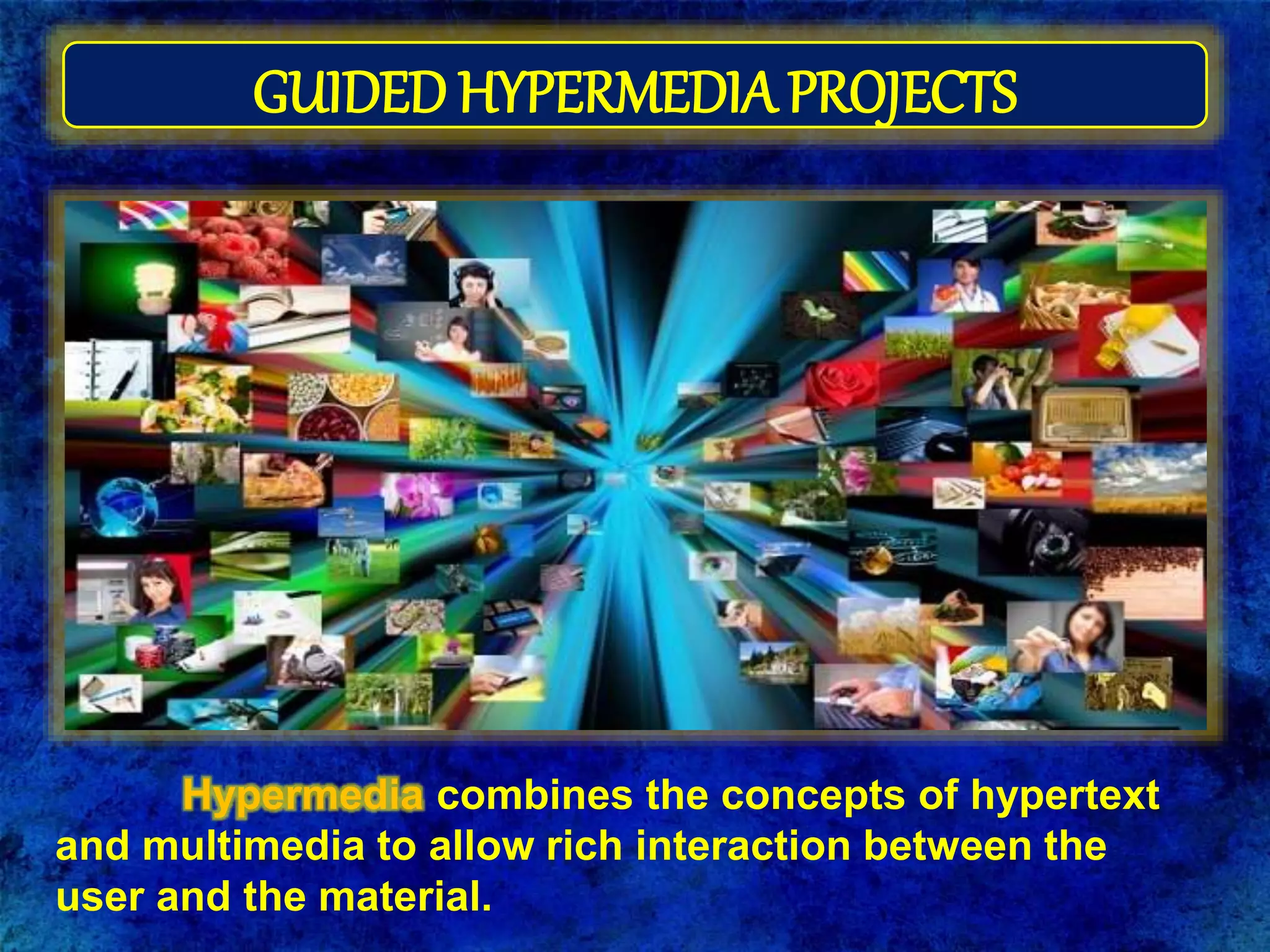 GUIDED HYPERMEDIA PROJECTS
Hypermedia combines the concepts of hypertext
and multimedia to allow rich interaction between the
user and the material.
 