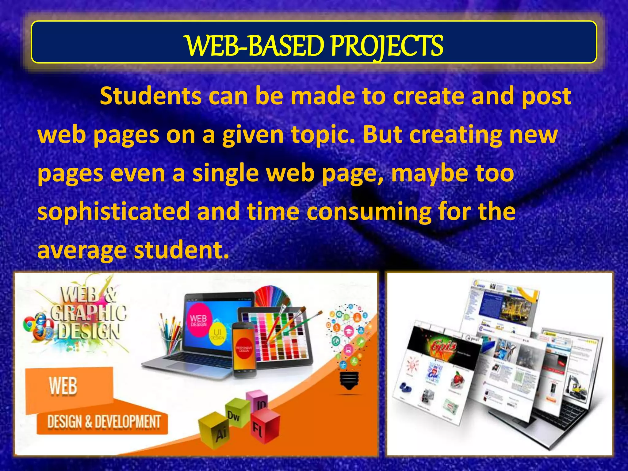 WEB-BASED PROJECTS
Students can be made to create and post
web pages on a given topic. But creating new
pages even a single web page, maybe too
sophisticated and time consuming for the
average student.
 