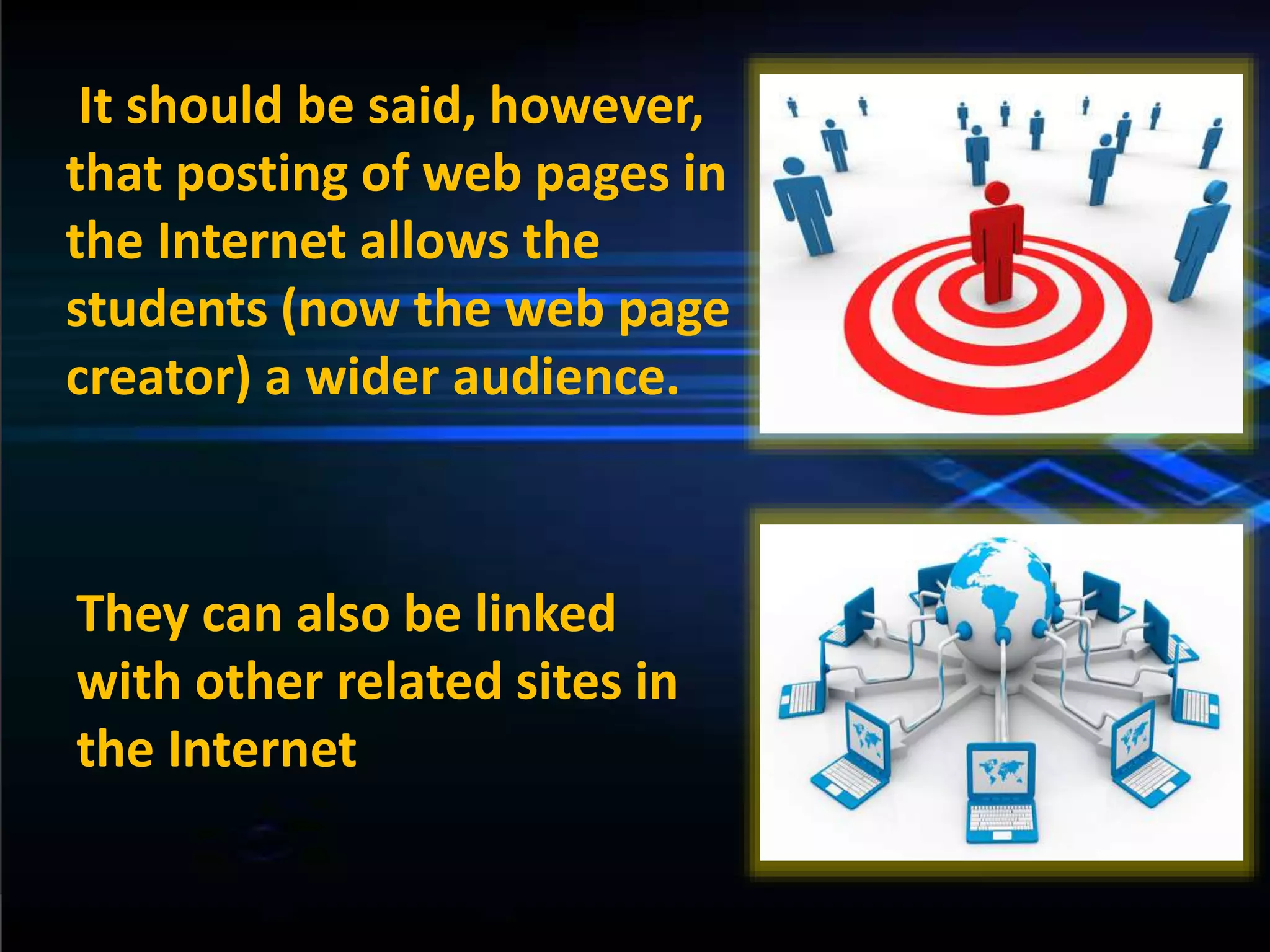 It should be said, however,
that posting of web pages in
the Internet allows the
students (now the web page
creator) a wider audience.
They can also be linked
with other related sites in
the Internet
 