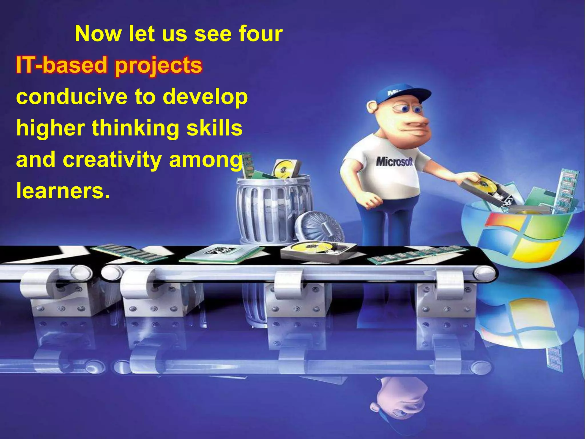 Now let us see four
IT-based projects
conducive to develop
higher thinking skills
and creativity among
learners.
 