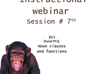 Instructional
  webinar
 Session # 7       th


        2013
     Daniel M.Q.
    Noun clauses
   and functions
 