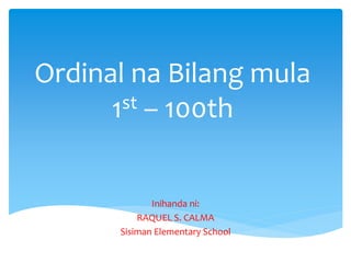 Ordinal na Bilang mula
1st – 100th
Inihanda ni:
RAQUEL S. CALMA
Sisiman Elementary School
 