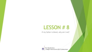 LESSON # 8
If my father is blond, why am I not?
 