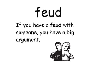 feud If you have a  feud  with someone, you have a big argument. 