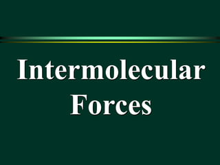 Intermolecular
Forces
 