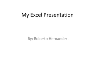 My Excel Presentation



  By: Roberto Hernandez
 