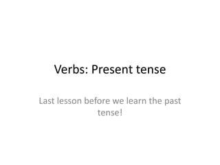 Verbs: Present tense Last lesson before we learn the past tense! 