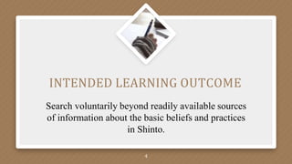 INTENDED LEARNING OUTCOME
Search voluntarily beyond readily available sources
of information about the basic beliefs and practices
in Shinto.
4
 
