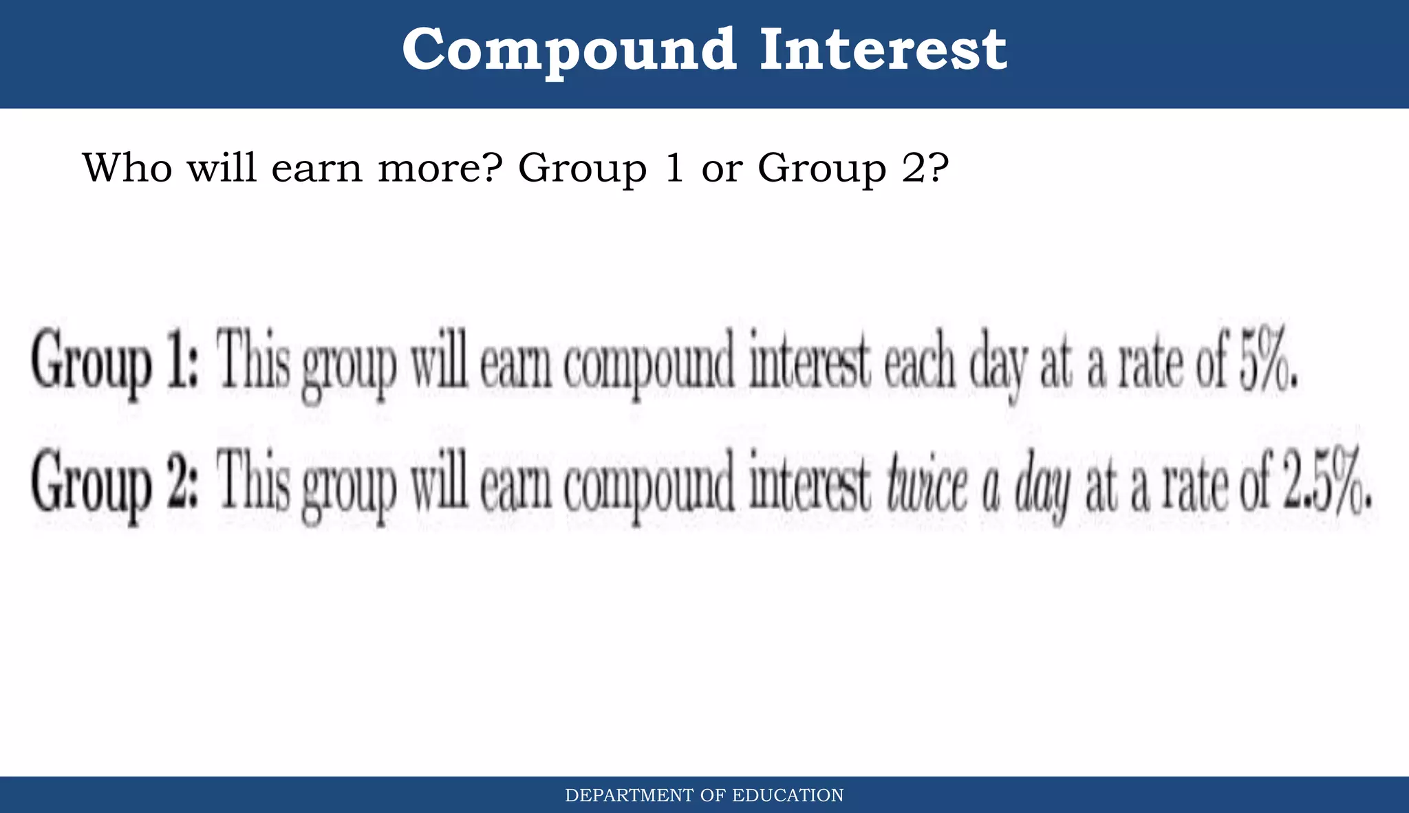Compound Interest
Who will earn more? Group 1 or Group 2?
DEPARTMENT OF EDUCATION
.
 