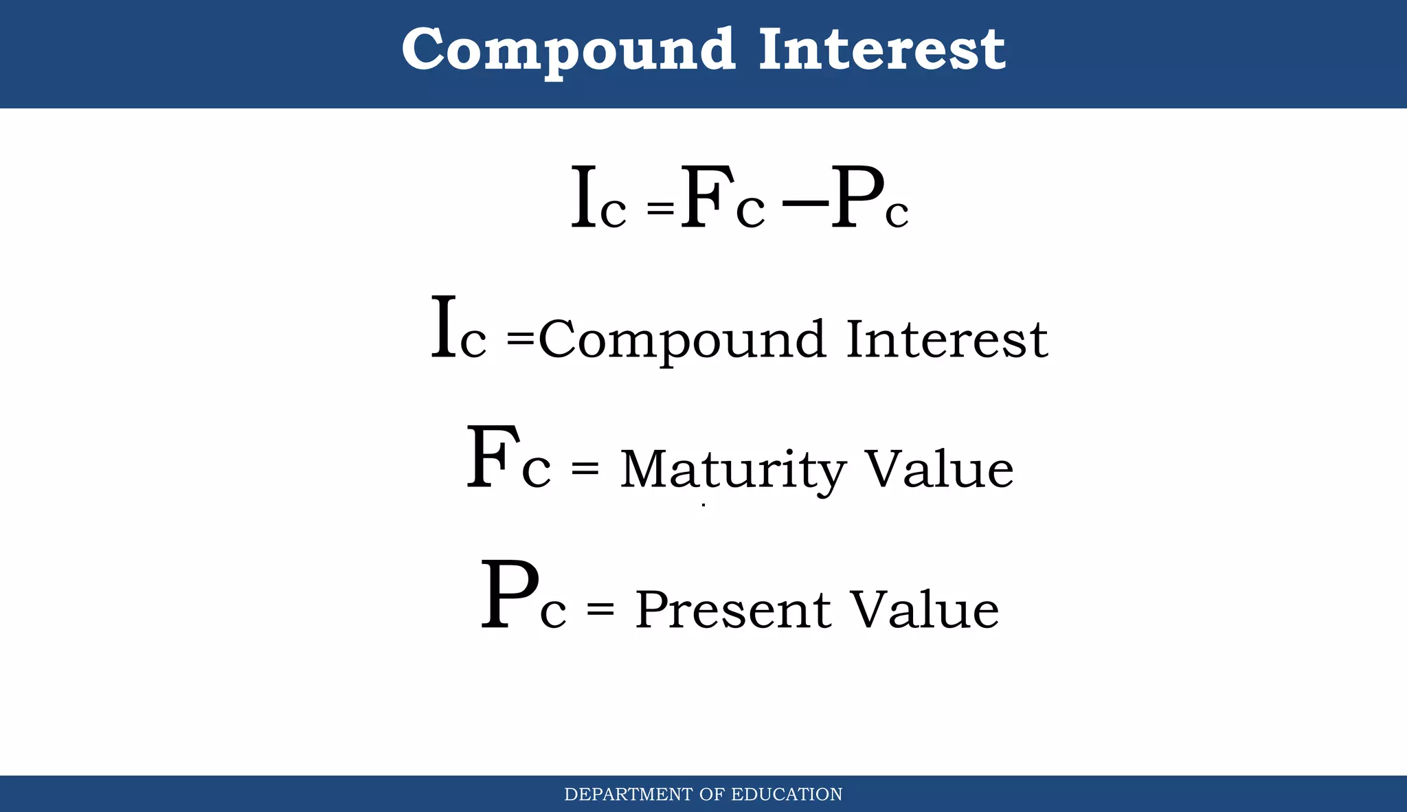 Compound Interest
Ic =Fc –Pc
Ic =Compound Interest
Fc = Maturity Value
Pc = Present Value
DEPARTMENT OF EDUCATION
.
 