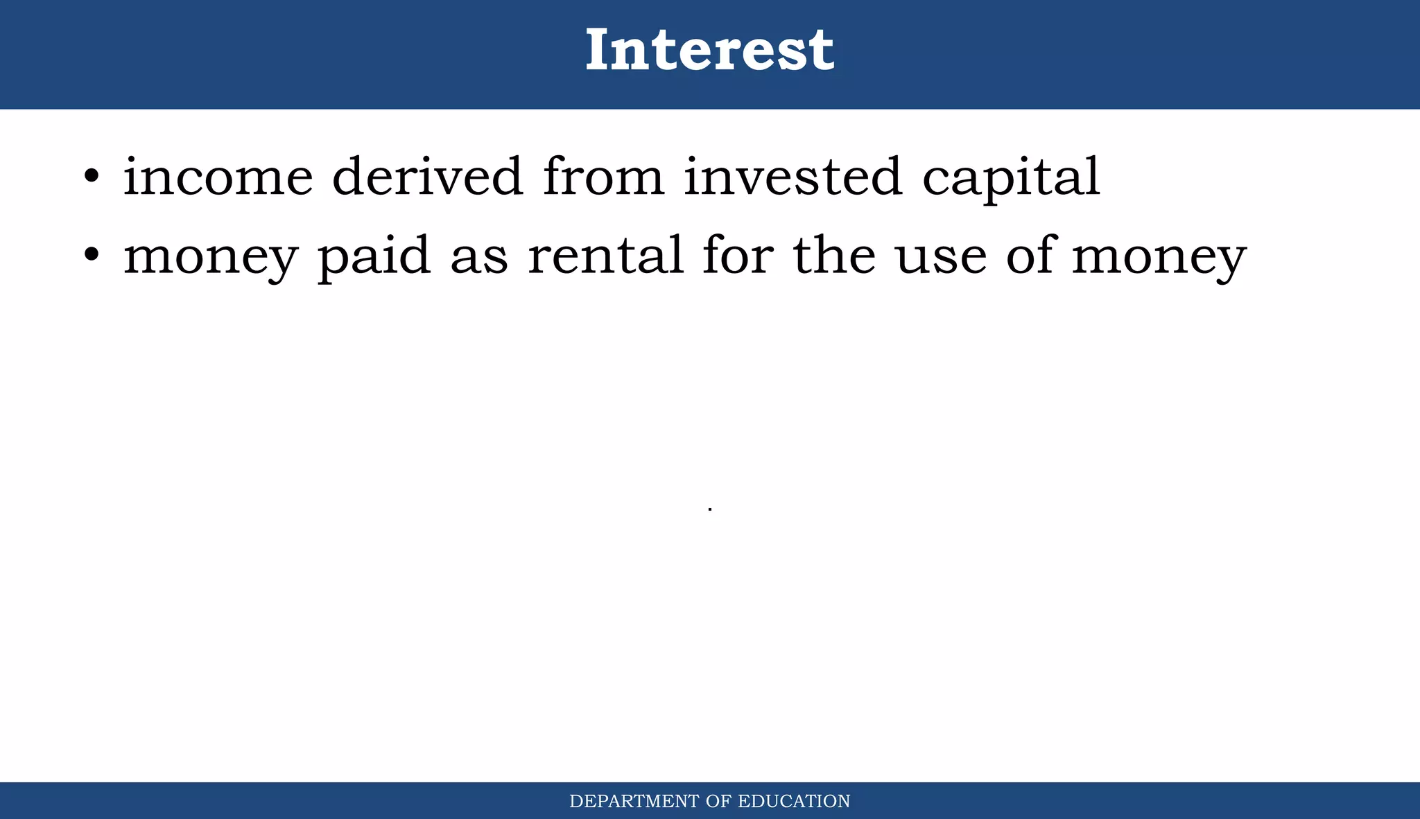 Interest
• income derived from invested capital
• money paid as rental for the use of money
DEPARTMENT OF EDUCATION
.
 