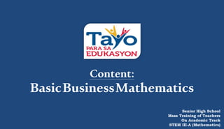 Content:
BasicBusinessMathematics
Senior High School
Mass Training of Teachers
On Academic Track
STEM III-A (Mathematics)
 