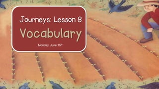 Journeys: Lesson 8
Vocabulary
Monday, June 15th
 