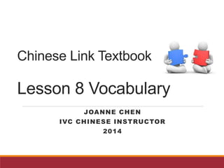 Chinese Link Textbook
Lesson 8 Vocabulary
JOANNE CHEN
IVC CHINESE INSTRUCTOR
2014
 