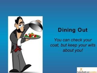 Dining Out
You can check your
coat, but keep your wits
about you!
 