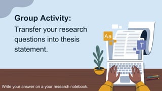 Group Activity:
Transfer your research
questions into thesis
statement.
Write your answer on a your research notebook.
 