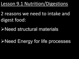 Lesson 9.1 Nutrition/Digestions
2 reasons we need to intake and
digest food:
Need structural materials

Need Energy for life processes
 
