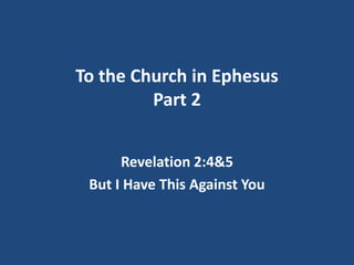 To the Church in Ephesus
         Part 2


      Revelation 2:4&5
 But I Have This Against You
 