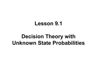 Lesson 9.1
Decision Theory with
Unknown State Probabilities

 