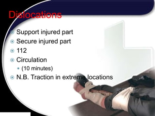22
Dislocations
 Support injured part
 Secure injured part
 112
 Circulation
 (10 minutes)
 N.B. Traction in extreme locations
 