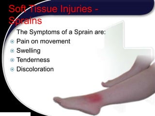 25
Soft Tissue Injuries -
Sprains
The Symptoms of a Sprain are:
 Pain on movement
 Swelling
 Tenderness
 Discoloration
25
 