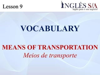 VOCABULARY
MEANS OF TRANSPORTATION
Meios de transporte
Lesson 9
 