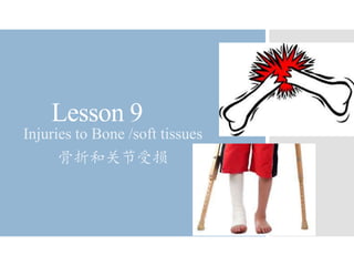 Lesson 9
Injuries to Bone /soft tissues
骨折和关节受损
 