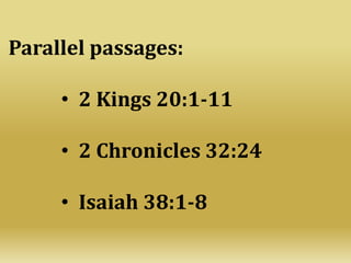 Parallel passages:
• 2 Kings 20:1-11
• 2 Chronicles 32:24
• Isaiah 38:1-8
 