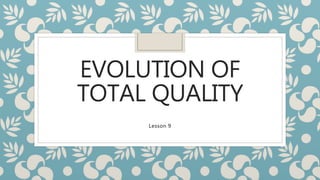 EVOLUTION OF
TOTAL QUALITY
Lesson 9
 