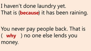 I haven’t done laundry yet.
That is ( ) it has been raining.
You never pay people back. That is
( ) no one else lends you
money.
because
why
 