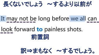 It may not be long before we all can
look forward to painless shots.
前置詞
長くないでしょう ～するより以前が
訳⇒まもなく ～するでしょう。
 