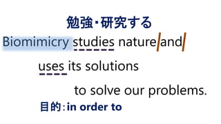 Biomimicry studies nature and
uses its solutions
to solve our problems.
勉強・研究する
目的：in order to
 