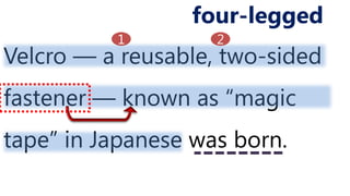 Velcro ― a reusable, two-sided
fastener ― known as “magic
tape” in Japanese was born.
four-legged
1 2
 