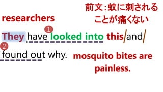 They have looked into this and
found out why.
researchers
1
2
前文：蚊に刺される
ことが痛くない
mosquito bites are
painless.
 