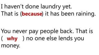 I haven’t done laundry yet.
That is ( ) it has been raining.
You never pay people back. That is
( ) no one else lends you
money.
because
why
 