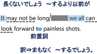 It may not be long before we all can
look forward to painless shots.
前置詞
長くないでしょう ～するより以前が
訳⇒まもなく ～するでしょう。
 