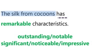 The silk from cocoons has
remarkable characteristics.
outstanding/notable
significant/noticeable/impressive
 
