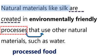 Natural materials like silk are
created in environmentally friendly
processes that use other natural
materials, such as water.
processed food
 