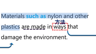 Materials such as nylon and other
plastics are made in ways that
damage the environment.
方法
 