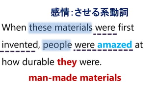When these materials were first
invented, people were amazed at
how durable they were.
感情：させる系動詞
man-made materials
 