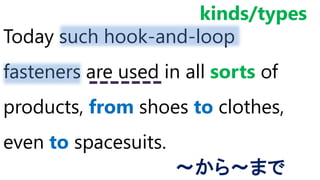 Today such hook-and-loop
fasteners are used in all sorts of
products, from shoes to clothes,
even to spacesuits.
～から～まで
kinds/types
 