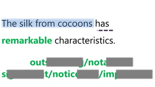 The silk from cocoons has
remarkable characteristics.
outstanding/notable
significant/noticeable/impressive
 