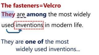 They are among the most widely
used inventions in modern life.
The fasteners=Velcro
They are one of the most
widely used inventions...
 