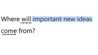 Where will important new ideas
come from?
 