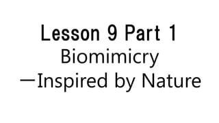 Lesson 9 Part 1
Biomimicry
－Inspired by Nature
 