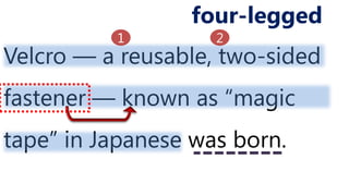 Velcro ― a reusable, two-sided
fastener ― known as “magic
tape” in Japanese was born.
four-legged
1 2
 