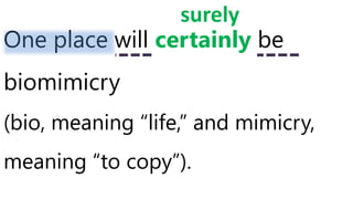 One place will certainly be
biomimicry
(bio, meaning “life,” and mimicry,
meaning “to copy”).
surely
 