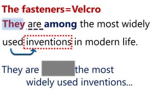 They are among the most widely
used inventions in modern life.
The fasteners=Velcro
They are one of the most
widely used inventions...
 