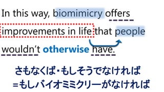 In this way, biomimicry offers
improvements in life that people
wouldn’t otherwise have.
さもなくば・もしそうでなければ
=もしバイオミミクリーがなければ
 